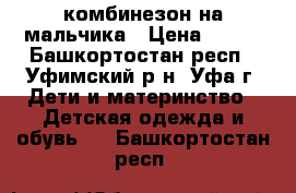 комбинезон на мальчика › Цена ­ 500 - Башкортостан респ., Уфимский р-н, Уфа г. Дети и материнство » Детская одежда и обувь   . Башкортостан респ.